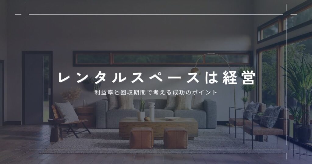 レンタルスペースは投資じゃなく経営！利益率と回収期間で考える成功のポイント