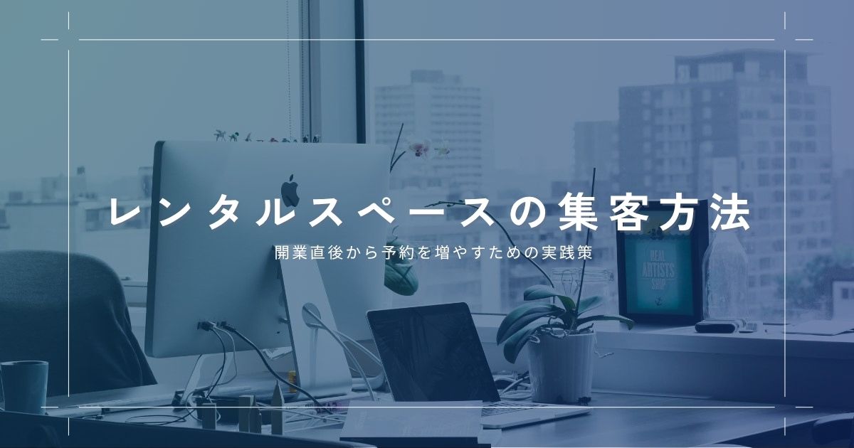 レンタルスペースの集客方法を徹底解説！開業直後から予約を増やすための実践策